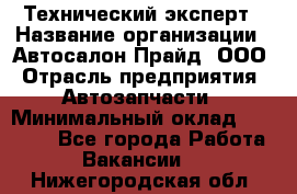 Технический эксперт › Название организации ­ Автосалон Прайд, ООО › Отрасль предприятия ­ Автозапчасти › Минимальный оклад ­ 15 000 - Все города Работа » Вакансии   . Нижегородская обл.